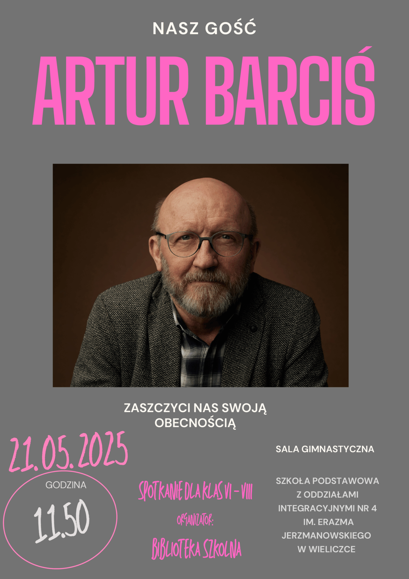zaproszenie na spotkanie z Arturem Barcisiem. Po środku widnieje zdjęcie aktora. Nad zdjęciem napis: Nasz gość Artur Barciś Pod zdjęciem: zaszczyci nas swoją obecnością po lewej stronie: 21.05.2025 godzina 11.50 na środku spotkanie dla klas VI – VIII organizator: Biblioteka szkolna Po prawej stronie: sala gimnastyczna Szkoła Podstawowa z Oddziałami Integracyjnymi nr 4 im. Erazma Jerzmanowskiego w Wieliczce.