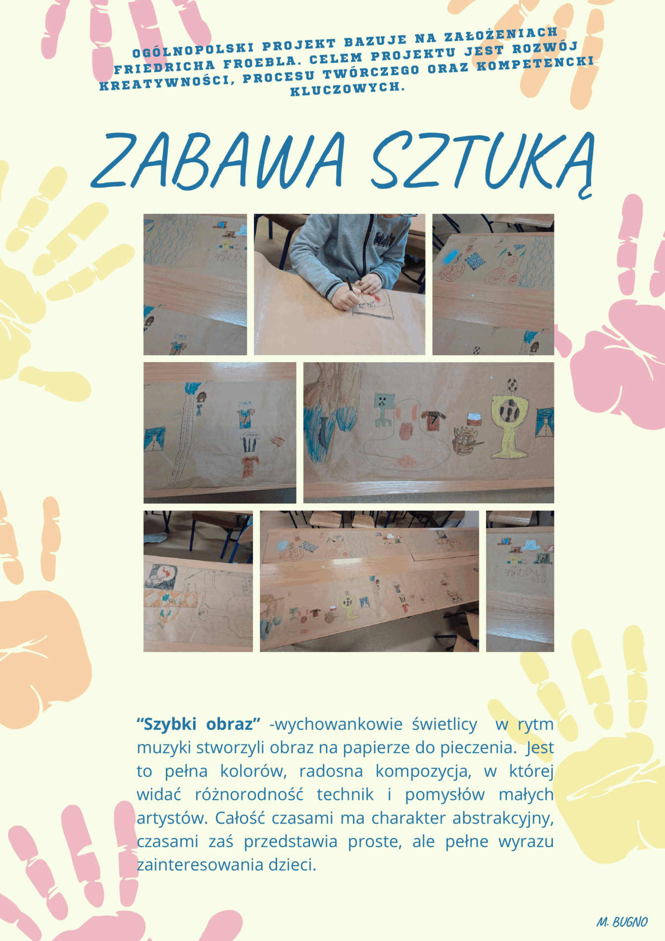 Zabawa Sztuką- Ogólnopolski Projekt bazujący na założeniach Friedricha Froebla. Celem projektu jest rozwój kreatywności, procesu twórczego oraz kompetencji kluczowych. 
“Szybki obraz” -wychowankowie świetlicy  w rytm muzyki stworzyli obraz na papierze do pieczenia.  Jest to pełna kolorów, radosna kompozycja, w której widać różnorodność technik i pomysłów małych artystów. Całość czasami ma charakter abstrakcyjny, czasami zaś przedstawia proste, ale pełne wyrazu zainteresowania dzieci
