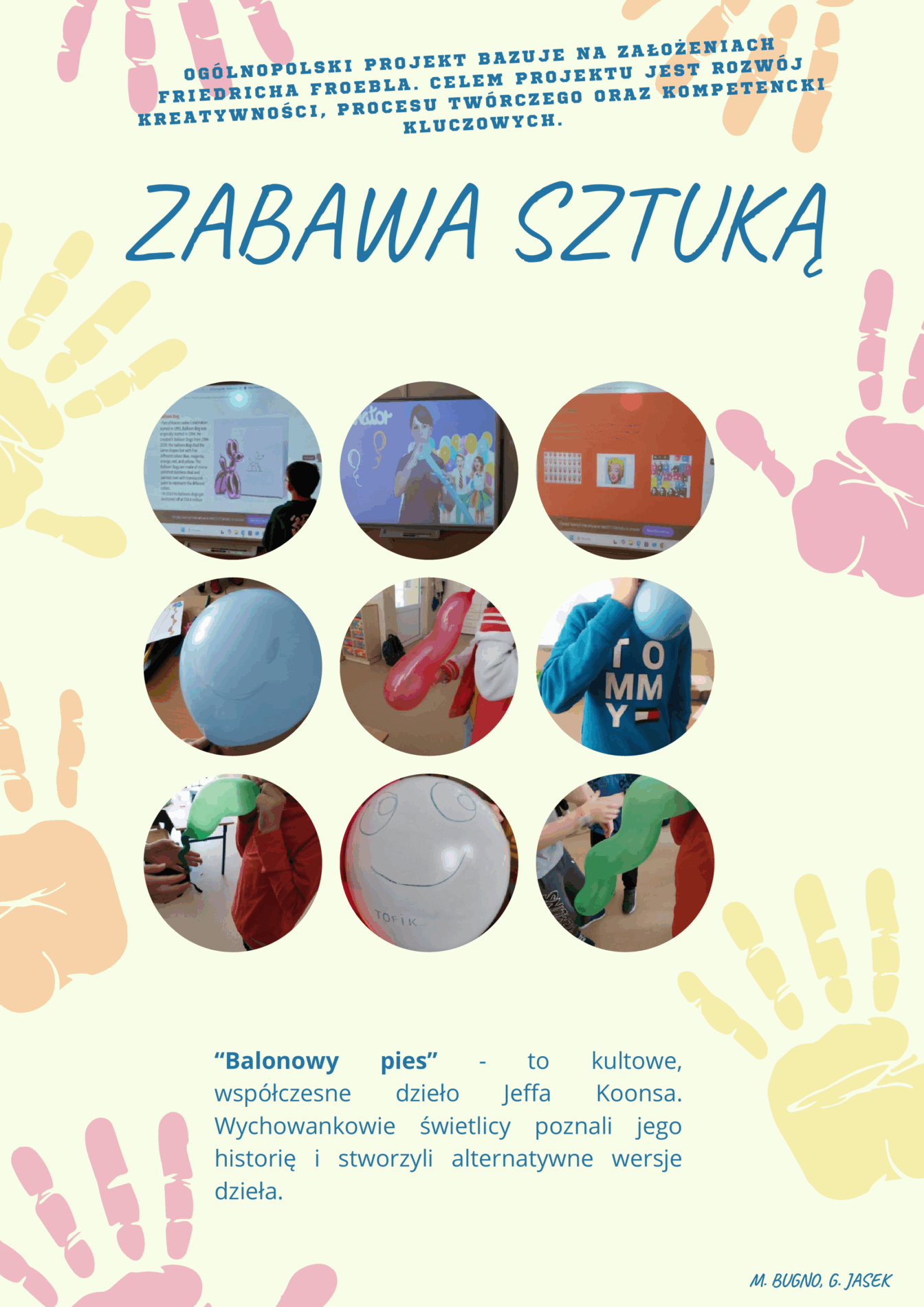 Zabawa Sztuką- Ogólnopolski Projekt bazujący na założeniach Friedricha Froebla. Celem projektu jest rozwój kreatywności, procesu twórczego oraz kompetencji kluczowych. 
“Balonowy pies” - to kultowe, współczesne dzieło Jeffa Koonsa. Wychowankowie świetlicy poznali jego historię i stworzyli alternatywne wersje dzieła.
6.  Zabawa Sztuką- Ogólnopolski Projekt bazujący na założeniach Friedricha Froebla. Celem projektu jest rozwój kreatywności, procesu twórczego oraz kompetencji kluczowych. 
“Karty ruchowe” - Ruch to zdrowie! 
