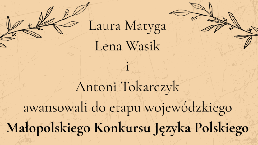 GRATULACJE w formie plakatu na beżowym tle: Uczniowie klasy 8c: Laura Matyga Lena Wasik i Antoni Tokarczyk awansowali do etapu wojewódzkiego Małopolskiego Konkursu Języka Polskiego