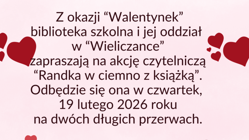 a pastelowym różowym tle umieszczone są serca bordowe i czerwone oraz czerwone róże. W centralnej części widnieje tekst: Z okazji "Walentynek" biblioteka szkolna i jej oddział w Wieliczance zapraszają na akcję czytelniczą "Randka w ciemno z książką". Odbędzie się ona w czwartek, 19 lutego 2026 roku na dwóch długich przerwach. podpis: nauczyciele bibliotekarze