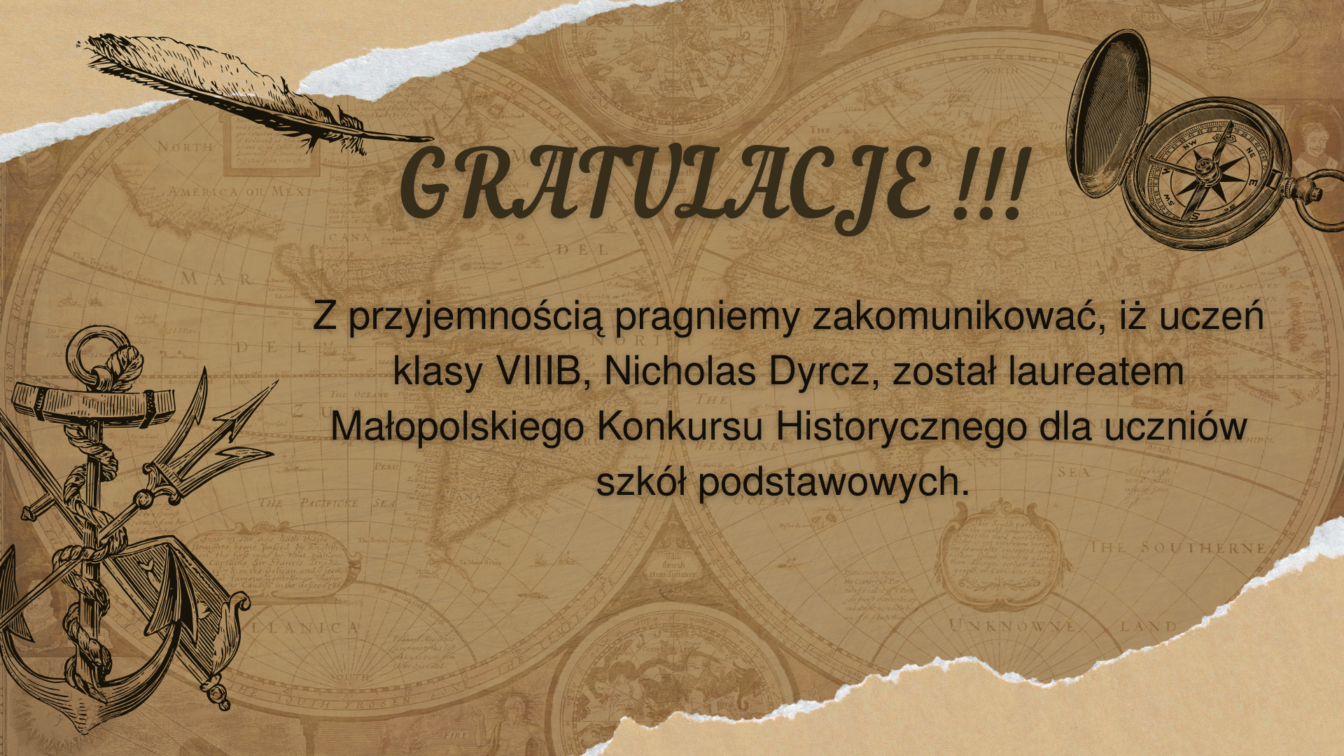 GRATULULACJE Z przyjemnością pragniemy zakomunikować, iż uczeń klasy VIIIB, Nicholas Dyrcz, został laureatem Małopolskiego Konkursu Historycznego dla uczniów szkół podstawowych.