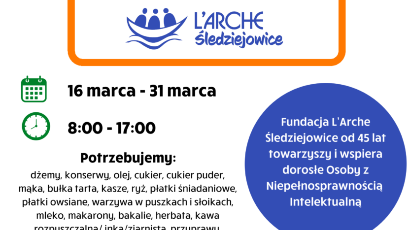 Plakat z informacją o zbiórce żywności a na nim napis: Szkoła Podstawowa nr 4 Filia Szkoły Podstawowej nr 4 z Oddziałami Integracyjnymi w Wieliczce BUDYNEK PRZY im. E.J. Jerzmanowskiego „WIELICZANCE” ul. Krzyszkowicka 18A Wieliczka ul. Sadowa 1B ZBIÓRKA ŻYWNOŚCI 16 marca - 31 marca 8:00 - 17:00 Fundacja L’Arche Śledziejowice od 45 lat Potrzebujemy: towarzyszy i wspiera dżemy, konserwy, olej, cukier, cukier puder, dorosłe Osoby z mąka, bułka tarta, kasze, ryż, płatki śniadaniowe, Niepełnosprawnością płatki owsiane, warzywa w puszkach i słoikach, Intelektualną mleko, makarony, bakalie, herbata, kawa rozpuszczalna/ inka/ziarnista, przyprawy, passata, soki, słodycze, itp.